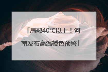 局部40℃以上！河南发布高温橙色预警