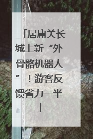 居庸关长城上新“外骨骼机器人”！游客反馈省力一半