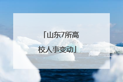 山东7所高校人事变动