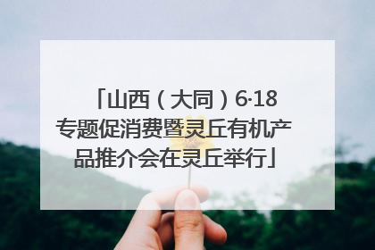 山西（大同）6·18专题促消费暨灵丘有机产品推介会在灵丘举行