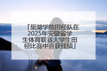 巢湖学院田径队在2025年安徽省学生体育联赛大学生田径比赛中喜获佳绩