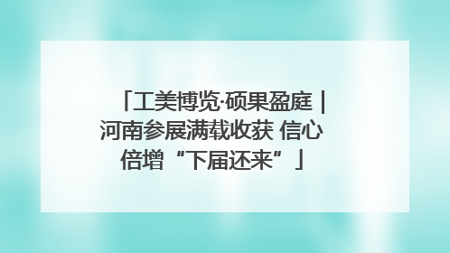工美博览·硕果盈庭｜河南参展满载收获 信心倍增“下届还来”