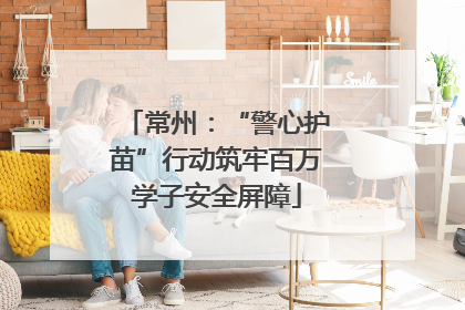 常州：“警心护苗”行动筑牢百万学子安全屏障
