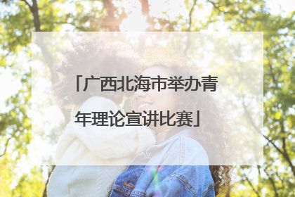 广西北海市举办青年理论宣讲比赛