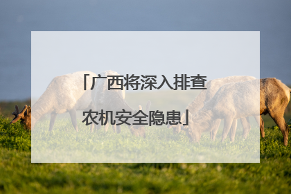 广西将深入排查农机安全隐患