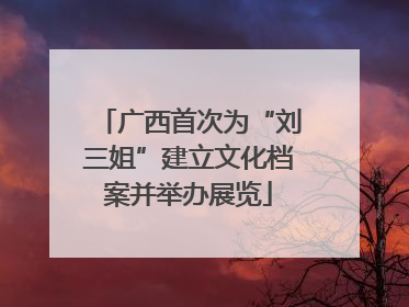 广西首次为“刘三姐”建立文化档案并举办展览