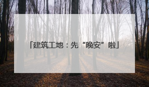 建筑工地：先“晚安”啦