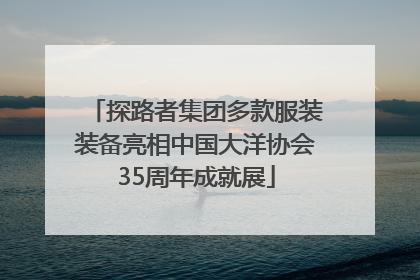 探路者集团多款服装装备亮相中国大洋协会35周年成就展