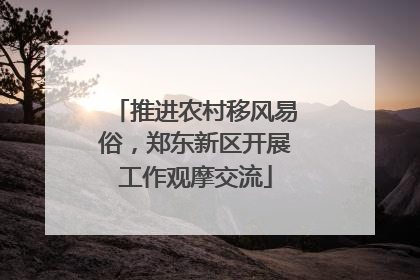 推进农村移风易俗，郑东新区开展工作观摩交流
