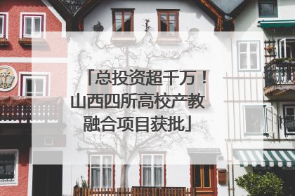 总投资超千万！山西四所高校产教融合项目获批