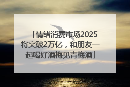 情绪消费市场2025将突破2万亿，和朋友一起喝好酒梅见青梅酒
