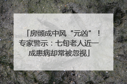 房颤成中风“元凶”！专家警示：七旬老人近一成患病却常被忽视