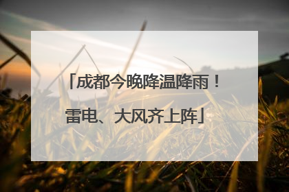 成都今晚降温降雨！雷电、大风齐上阵