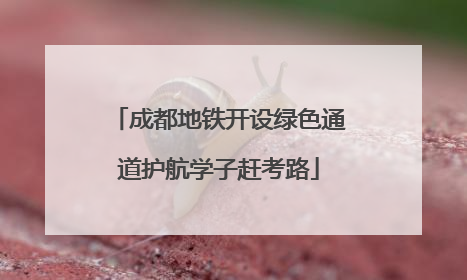成都地铁开设绿色通道护航学子赶考路