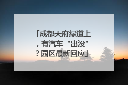 成都天府绿道上，有汽车“出没”？园区最新回应
