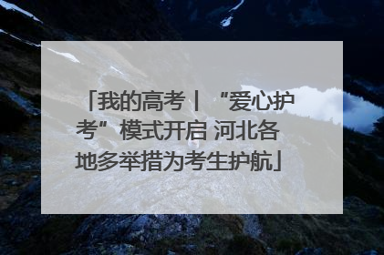 我的高考丨“爱心护考”模式开启 河北各地多举措为考生护航