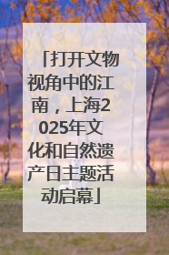 打开文物视角中的江南，上海2025年文化和自然遗产日主题活动启幕