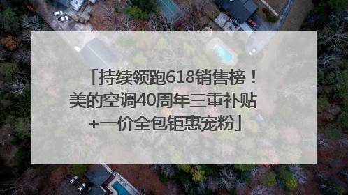 持续领跑618销售榜！美的空调40周年三重补贴+一价全包钜惠宠粉