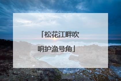 松花江畔吹响护渔号角