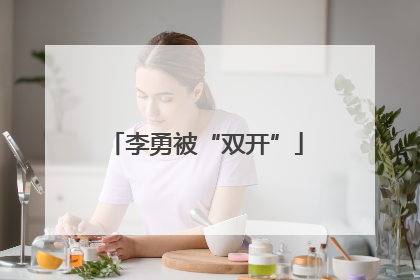李勇被“双开”