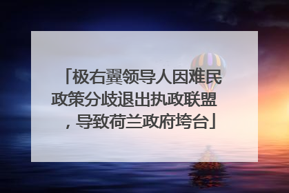 极右翼领导人因难民政策分歧退出执政联盟，导致荷兰政府垮台