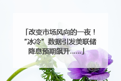 改变市场风向的一夜！“冰冷”数据引发美联储降息预期飙升……