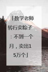 数学老师转行卖粽子：不到一个月，卖出15万个