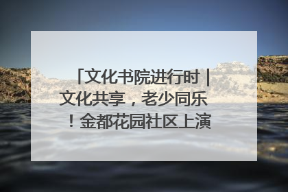 文化书院进行时｜文化共享，老少同乐！金都花园社区上演“跨龄狂欢”