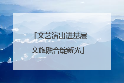 文艺演出进基层 文旅融合绽新光
