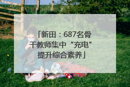新田：687名骨干教师集中“充电” 提升综合素养