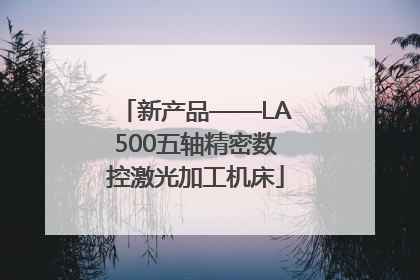 新产品——LA500五轴精密数控激光加工机床