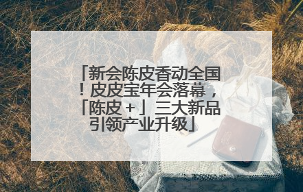 新会陈皮香动全国！皮皮宝年会落幕，「陈皮＋」三大新品引领产业升级