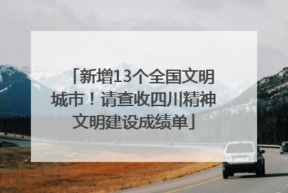 新增13个全国文明城市！请查收四川精神文明建设成绩单