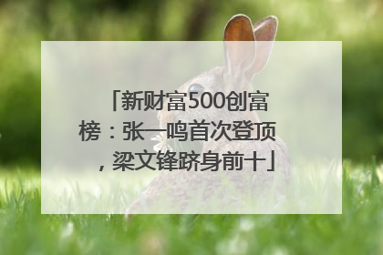 新财富500创富榜：张一鸣首次登顶，梁文锋跻身前十