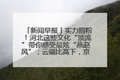 新闻早报丨实力圈粉！河北这些文化“顶流”带你感受最炫“燕赵风”；云端比高下，京津冀风筝高手“花式炫技”>>
