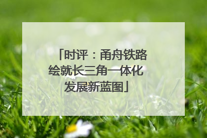 时评：甬舟铁路绘就长三角一体化发展新蓝图
