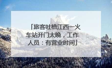 旅客吐槽江西一火车站开门太晚，工作人员：有营业时间