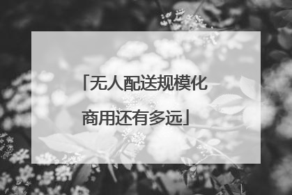 无人配送规模化商用还有多远