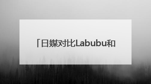 日媒对比Labubu和HelloKitty