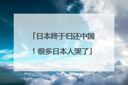日本终于归还中国！很多日本人哭了