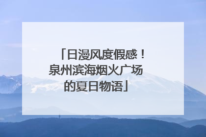 日漫风度假感！泉州滨海烟火广场的夏日物语