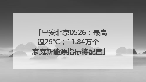 早安北京0526：最高温29℃；11.84万个家庭新能源指标将配置