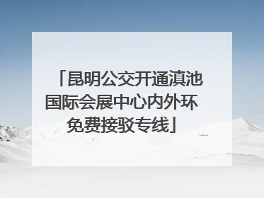 昆明公交开通滇池国际会展中心内外环免费接驳专线