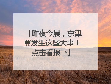 昨夜今晨，京津冀发生这些大事！点击看报→