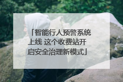 智能行人预警系统上线 这个收费站开启安全治理新模式