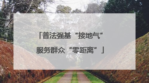 普法强基“接地气” 服务群众“零距离”