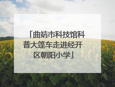 曲靖市科技馆科普大篷车走进经开区朝阳小学