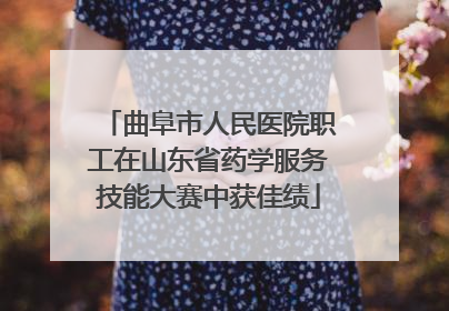 曲阜市人民医院职工在山东省药学服务技能大赛中获佳绩