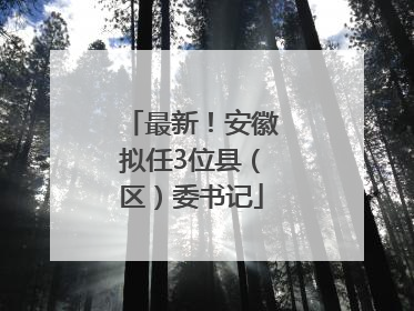 最新！安徽拟任3位县（区）委书记