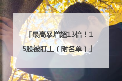 最高暴增超13倍！15股被盯上（附名单）